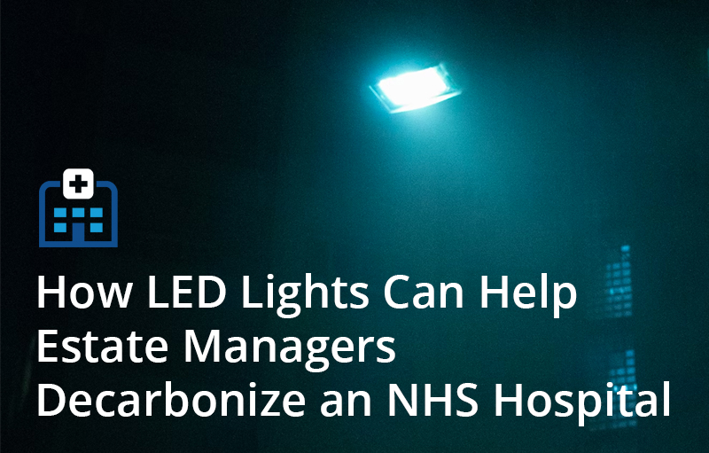 How LED Lights Can Help Estate Managers Decarbonize an NHS Hospital