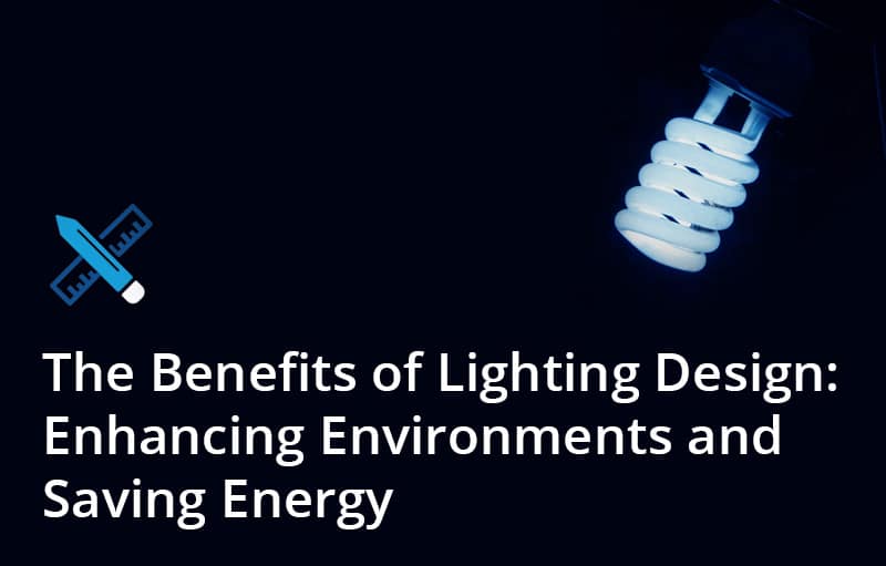 The Benefits of Lighting Design: Enhancing Environments and Saving Energy