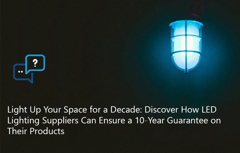 Light Up Your Space for a Decade- Discover How LED Lighting Suppliers Can Ensure a 10-Year Guarantee on Their Products
